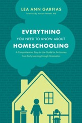Everything You Need to Know about Homeschooling: A Comprehensive, Easy-to-Use Guide for the Journey from Early Learning through Graduation - eBook