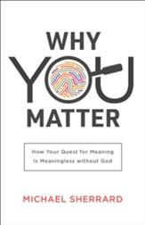 Why You Matter: How Your Quest for Meaning Is Meaningless without God - eBook