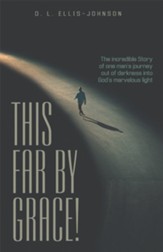 This Far by Grace!: The Incredible Story of One Man's Journey out of Darkness into God's Marvelous Light - eBook