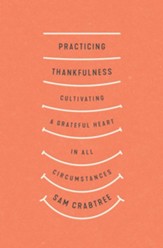 Practicing Thankfulness: Cultivating a Grateful Heart in All Circumstances - eBook