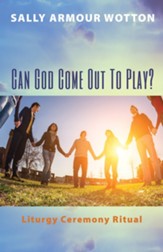 Can God Come Out To Play?: Liturgy Ceremony Ritual - eBook