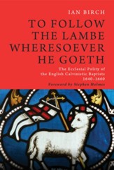 To Follow the Lambe Wheresoever He Goeth: The Ecclesial Polity of the English Calvinistic Baptists 1640-1660 - eBook