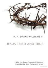 Jesus Tried and True: Why the Four Canonical Gospels Provide the Best Picture of Jesus - eBook