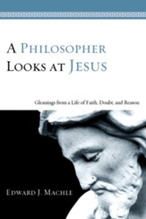 A Philosopher Looks at Jesus: Gleanings From a Life of Faith, Doubt, and Reason - eBook