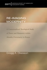 Re-Imaging Modernity: A Contextualized Theological Study of Power and Humanity witin Akamba Christianity in Kenya - eBook