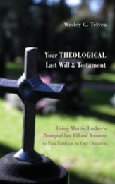 Your Theological Last Will and Testament: Using Martin Luther's Theological Last Will and Testament to Pass Faith on to Our Children - eBook