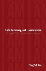 Truth, Testimony, and Transformation: A New Reading of the I Am Sayings of Jesus in the Fourth Gospel - eBook