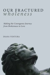 Our Fractured Wholeness: Making the Courageous Journey from Brokenness to Love - eBook