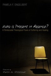 Who is Present in Absence?: A Pentecostal Theological Praxis of Suffering and Healing - eBook