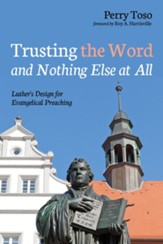 Trusting the Word and Nothing Else at All: Luther's Design for Evangelical Preaching - eBook