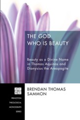 The God Who Is Beauty: Beauty as a Divine Name in Thomas Aquinas and Dionysius the Areopagite - eBook