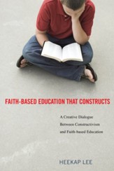 Faith-Based Education That Constructs: A Creative Dialogue between Contructivism and Faith-Based Education - eBook