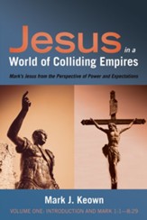 Jesus in a World of Colliding Empires, Volume One: Introduction and Mark 1:1-8:29: Mark's Jesus from the Perspective of Power and Expectations - eBook
