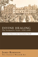 Divine Healing: The Formative Years: 1830-1890: Theological Roots in the Transatlantic World - eBook