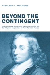 Beyond the Contingent: Epistemological Authority, a Pascalian Revival, and the Religious Imagination in Third Republic France - eBook