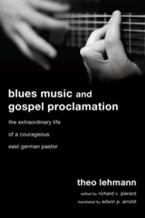 Blues Music and Gospel Proclamation: The Extraordinary Life of a Courageous East German Pastor - eBook