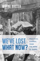 We've Lost. What Now?: Practical Counsel from the Book of Daniel - eBook