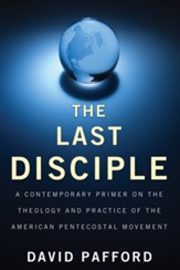 The Last Disciple: A Contemporary Primer on the Theology and Practice of the American Pentecostal Movement - eBook