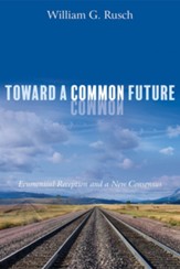 Toward a Common Future: Ecumenical Reception and a New Consensus - eBook