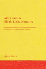 Mark and the Elijah-Elisha Narrative: Considering the Practice of Greco-Roman Imitation in the Search for Markan Source Material - eBook