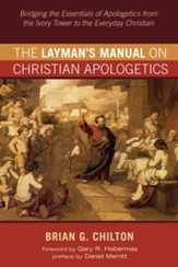 The Layman's Manual on Christian Apologetics: Bridging the Essentials of Apologetics from the Ivory Tower to the Everyday Christian - eBook