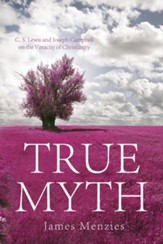 True Myth: C. S. Lewis and Joseph Campbell on the Veracity of Christianity - eBook
