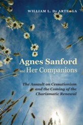 Agnes Sanford and Her Companions: The Assault on Cessationism and the Coming of the Charismatic Renewal - eBook