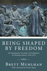 Being Shaped by Freedom: An Examination of Luther's Development of Christian Liberty, 1520-1525 - eBook