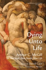 Dying Unto Life: Arthur C. McGill on New God, New Death, New Life - eBook