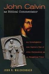 John Calvin as Biblical Commentator: An Investigation into Calvin's Use of John Chrysostom as an Exegetical Tutor - eBook