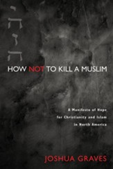 How Not to Kill a Muslim: A Manifesto of Hope for Christianity and Islam in North America - eBook