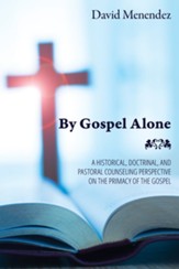 By Gospel Alone: A Historical, Doctrinal, and Pastoral Counseling Perspective on the Primacy of the Gospel - eBook