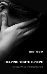 Helping Youth Grieve: The Good News of Biblical Lament - eBook