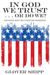 In God We Trust . . . Or Do We?: Our Nation Built on a Christian Foundation - eBook