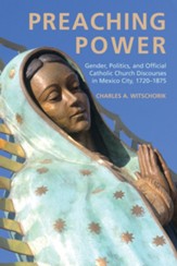 Preaching Power: Gender, Politics, and Official Catholic Church Discourses in Mexico City, 1720-1875 - eBook