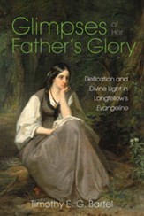 Glimpses of Her Father's Glory: Deification and Divine Light in Longfellow's Evangeline - eBook