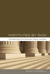 Instituted by God: A Christian Look at Civil Government, Politics, and Voting - eBook