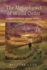 The Metaphysics of World Order: A Synthesis of Philosophy, Theology, and Politics - eBook