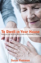 To Dwell in Your House: Vignettes and Spiritual Reflections on Caregiving at Home - eBook