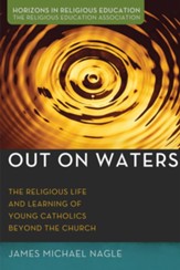 Out on Waters: The Religious Life and Learning of Young Catholics Beyond the Church - eBook