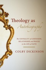 Theology as Autobiography: The Centrality of Confession, Relationship, and Prayer to the Life of Faith - eBook
