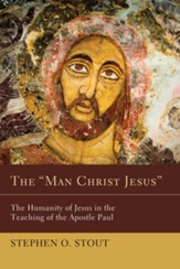 The Man Christ Jesus: The Humanity of Jesus in the Teaching of the Apostle Paul - eBook