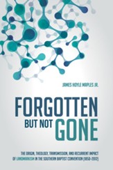 Forgotten but Not Gone: The Origin, Theology, Transmission, and Recurrent Impact of Landmarkism in the Southern Baptist Convention (1850-2012) - eBook