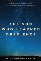 The Son Who Learned Obedience: A Theological Case Against the Eternal Submission of the Son - eBook