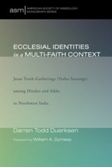 Ecclesial Identities in a Multi-Faith Context: Jesus Truth-Gatherings (Yeshu Satsangs) among Hindus and Sikhs in Northwest India - eBook