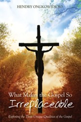 What Makes the Gospel So Irreplaceable: Exploring the Three Unique Qualities of the Gospel - eBook