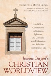 Jeanne Guyon's Christian Worldview: Her Biblical Commentaries on Galatians, Ephesians, and Colossians with Explanations and Reflections on the Interior Life - eBook