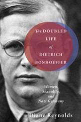 The Doubled Life of Dietrich Bonhoeffer: Women, Sexuality, and Nazi Germany - eBook