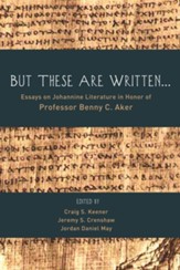 But These Are Written . . .: Essays on Johannine Literature in Honor of Professor Benny C. Aker - eBook