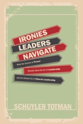 Ironies Leaders Navigate: What the Science of Power Reveals about the Art of Leadership and the Distinct Art of Church Leadership - eBook